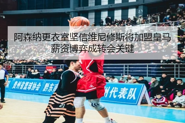 阿森纳更衣室坚信维尼修斯将加盟皇马薪资博弈成转会关键